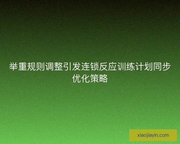 举重规则调整引发连锁反应训练计划同步优化策略