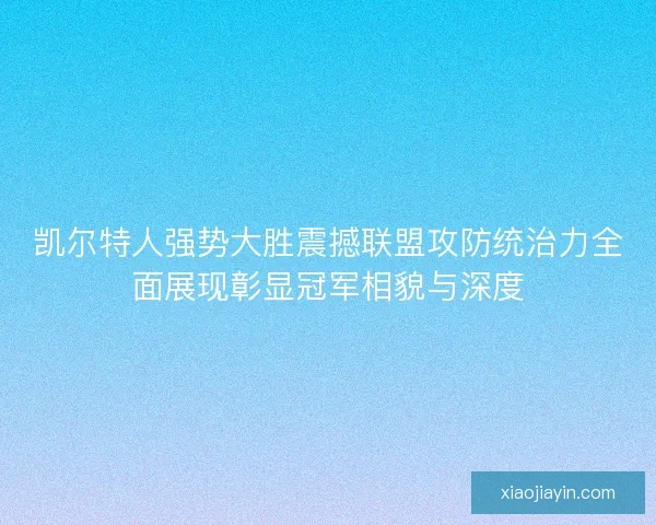 凯尔特人强势大胜震撼联盟攻防统治力全面展现彰显冠军相貌与深度