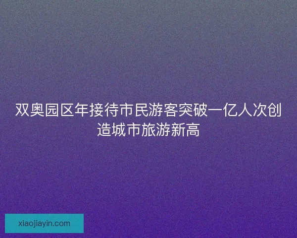 双奥园区年接待市民游客突破一亿人次创造城市旅游新高