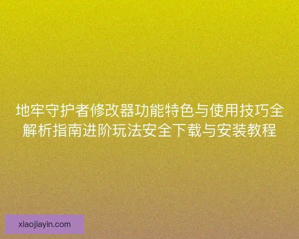 地牢守护者修改器功能特色与使用技巧全解析指南进阶玩法安全下载与安装教程