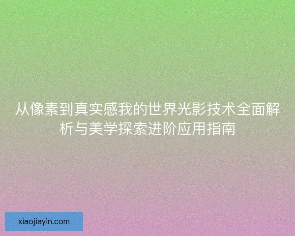 从像素到真实感我的世界光影技术全面解析与美学探索进阶应用指南