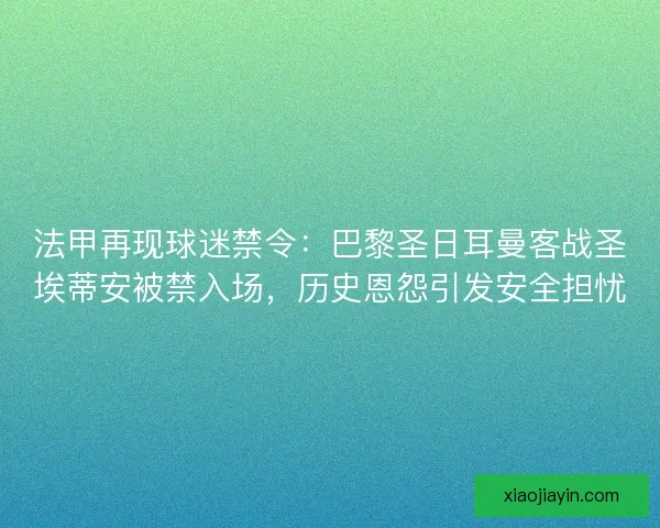 法甲再现球迷禁令：巴黎圣日耳曼客战圣埃蒂安被禁入场，历史恩怨引发安全担忧