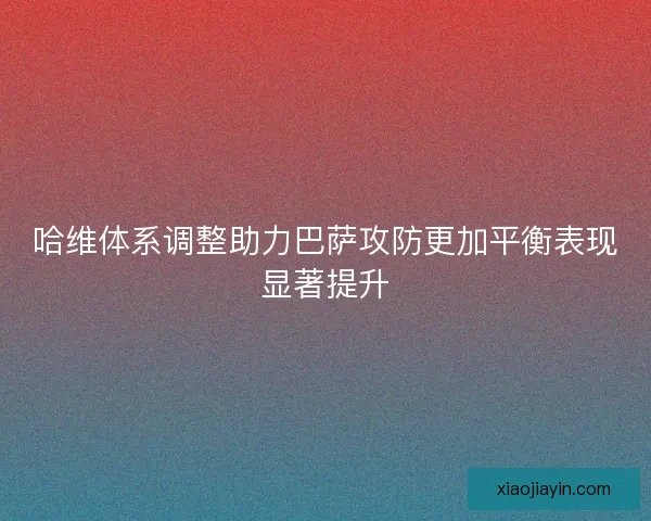 哈维体系调整助力巴萨攻防更加平衡表现显著提升 哈维体系调整助力巴萨攻防更加平衡表现显著提升