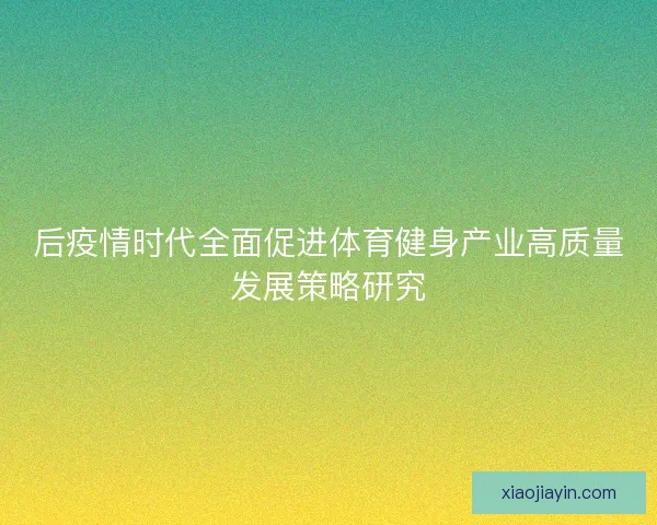 后疫情时代全面促进体育健身产业高质量发展策略研究