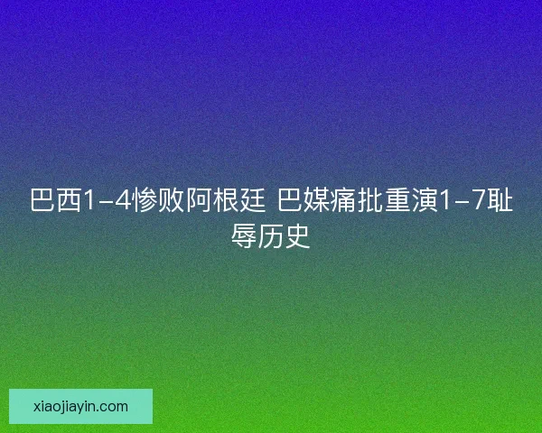 巴西1-4惨败阿根廷 巴媒痛批重演1-7耻辱历史 巴西1-4惨败阿根廷 巴媒痛批重演1-7耻辱历史