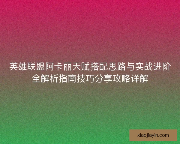 英雄联盟阿卡丽天赋搭配思路与实战进阶全解析指南技巧分享攻略详解 英雄联盟阿卡丽天赋搭配思路与实战进阶全解析指南技巧分享攻略详解